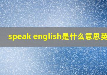 speak english是什么意思英语